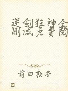 逆剑狂神全文无删减免费阅读