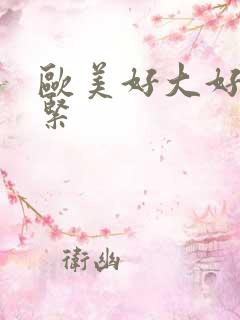 欧美好大好爽好紧