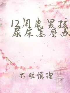 12周岁男孩还尿床怎么办