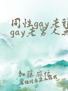 同性gay老头gay老男人无套