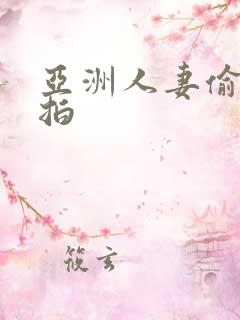 亚洲人妻偷拍自拍