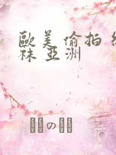 欧美 偷拍 丝袜 亚洲