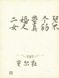 二婚带个儿子的女人真的不能娶吗