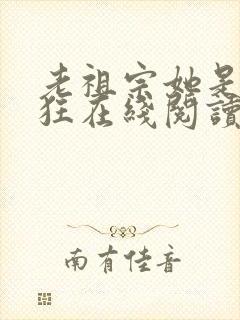 老祖宗她是真的狂在线阅读全文