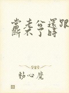 当老公还跟小三断不了时