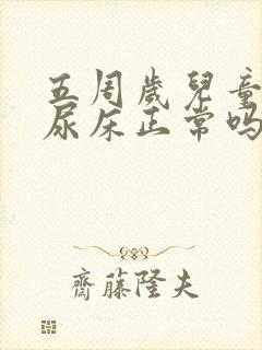 五周岁儿童晚上尿床正常吗