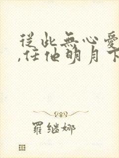 从此无心爱良夜,任他明月下西楼.