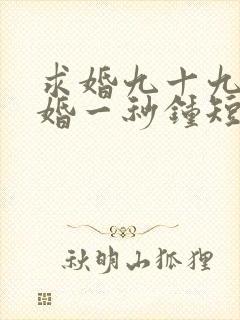 求婚九十九次离婚一秒钟短剧完整版
