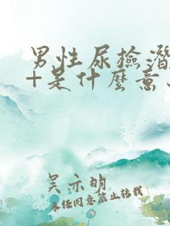 男性尿检潜血1+是什么意思