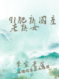 91肥熟国产色老熟女