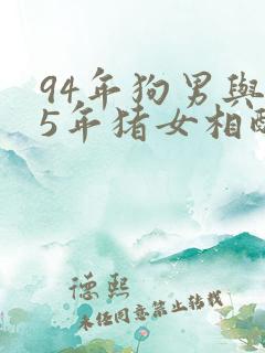 94年狗男与95年猪女相配吗