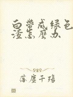 白带成绿色豆腐渣怎么办