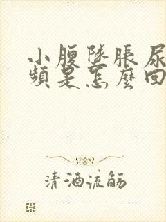 小腹坠胀尿急尿频是怎么回事