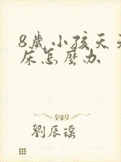 8岁小孩天天尿床怎么办