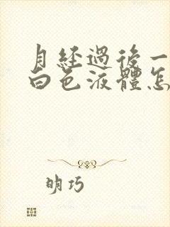 月经过后一直有白色液体怎么回事