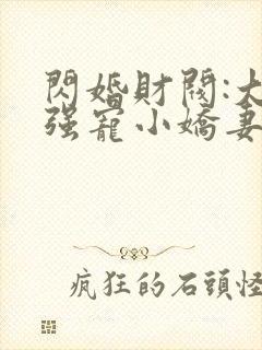 闪婚财阀:大叔强宠小娇妻 txt