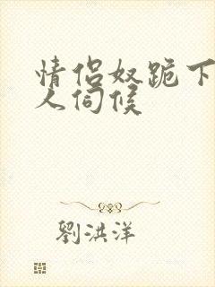 情侣奴跪下女主人伺候