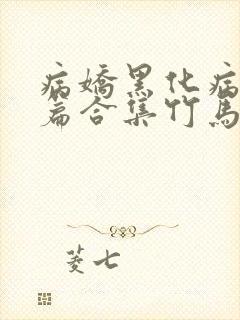 病娇黑化病娇短篇合集竹马