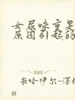 女尿味重是什么原因引起的