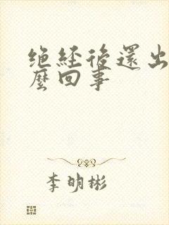 绝经后还出血怎么回事