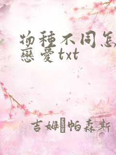 物种不同怎么谈恋爱txt