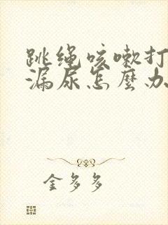 跳绳咳嗽打喷嚏漏尿怎么办