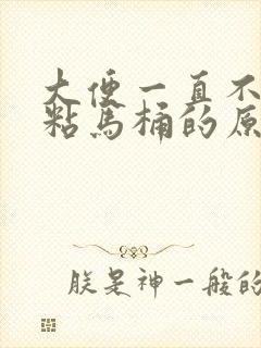 大便一直不成形粘马桶的原因有哪些