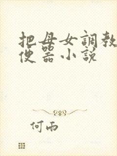 把母女调教成肉便器小说