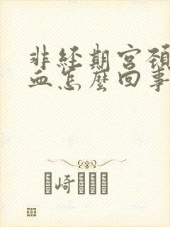 非经期宫颈口出血怎么回事