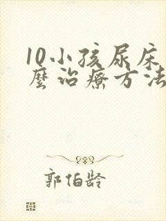 10小孩尿床怎么治疗方法