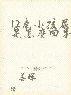 12岁小孩尿床是怎么回事