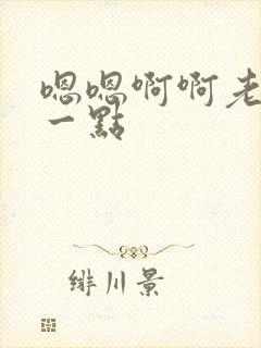 嗯嗯啊啊老公轻一点