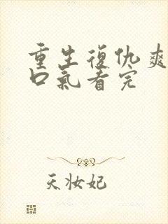 重生复仇爽文一口气看完