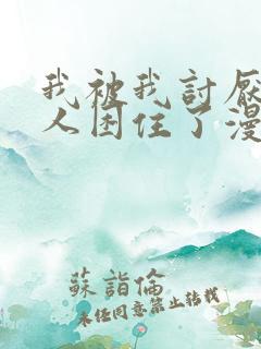 我被我讨厌的男人困住了漫画免费观看