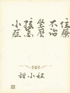 小孩坐不住好动症怎么治疗