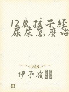 12岁孩子经常尿床怎么治