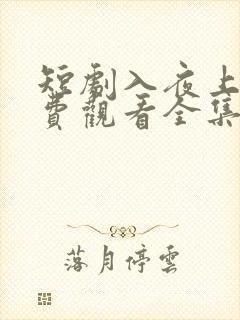 短剧入夜上瘾免费观看全集高清