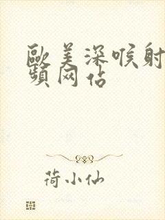 欧美深喉射精视频网站