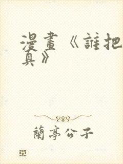 漫画《谁把谁当真》