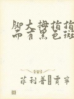 脚大拇指指甲里面有黑色斑块