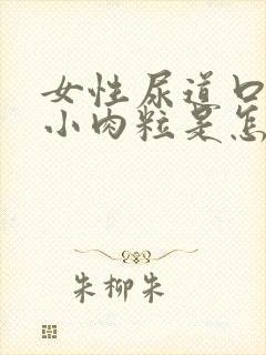 女性尿道口长了小肉粒是怎么回事