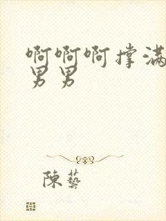 啊啊啊撑满骚货男男