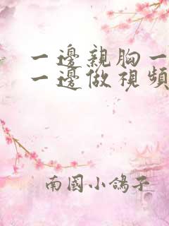 一边亲胸一边摸一边做视频