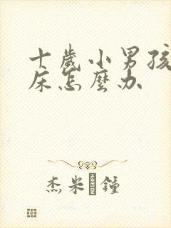 十岁小男孩还尿床怎么办