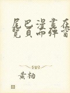 尾巴漫画在线浏览页面弹窗入口