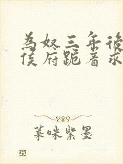 为奴三年后整个侯府跪着求我原谅电视剧