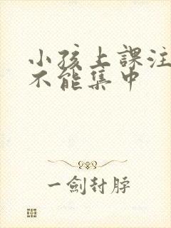 小孩上课注意力不能集中