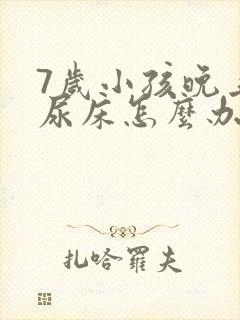 7岁小孩晚上总尿床怎么办如何治疗