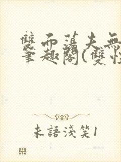 双面荡夫无删改笔趣阁(双性)