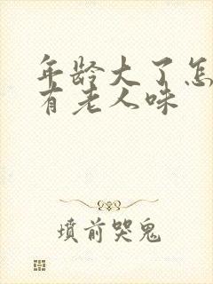 年龄大了怎么会有老人味